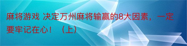 麻将游戏 决定万州麻将输赢的8大因素，一定要牢记在心！（上）