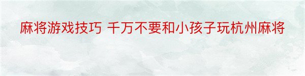 麻将游戏技巧 千万不要和小孩子玩杭州麻将