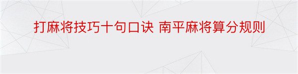 打麻将技巧十句口诀 南平麻将算分规则