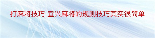 打麻将技巧 宜兴麻将的规则技巧其实很简单