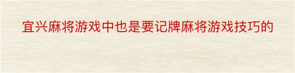 宜兴麻将游戏中也是要记牌麻将游戏技巧的