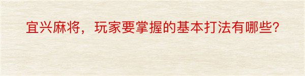 宜兴麻将，玩家要掌握的基本打法有哪些？