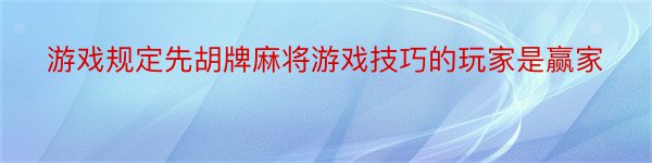 游戏规定先胡牌麻将游戏技巧的玩家是赢家