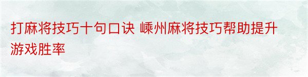 打麻将技巧十句口诀 嵊州麻将技巧帮助提升游戏胜率