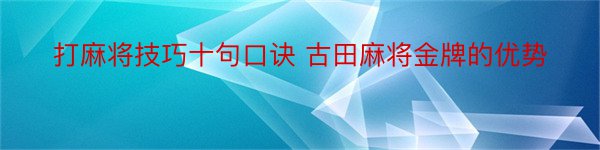 打麻将技巧十句口诀 古田麻将金牌的优势