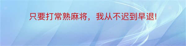 只要打常熟麻将，我从不迟到早退!