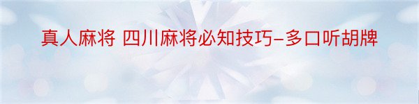 真人麻将 四川麻将必知技巧-多口听胡牌