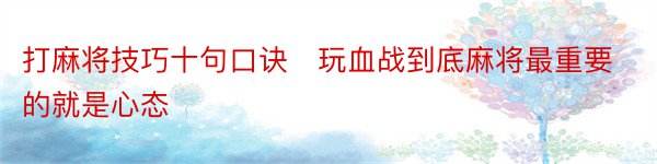 打麻将技巧十句口诀　玩血战到底麻将最重要的就是心态