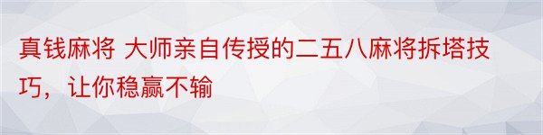 真钱麻将 大师亲自传授的二五八麻将拆塔技巧，让你稳赢不输