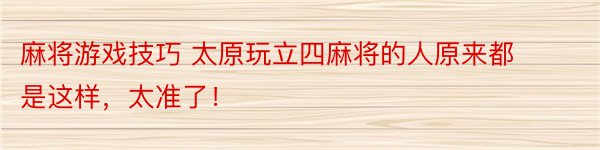 麻将游戏技巧 太原玩立四麻将的人原来都是这样，太准了！