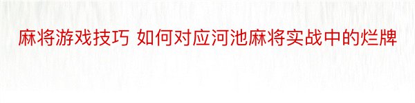 麻将游戏技巧 如何对应河池麻将实战中的烂牌