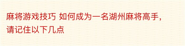 麻将游戏技巧 如何成为一名湖州麻将高手，请记住以下几点