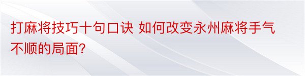 打麻将技巧十句口诀 如何改变永州麻将手气不顺的局面？