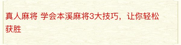 真人麻将 学会本溪麻将3大技巧，让你轻松获胜