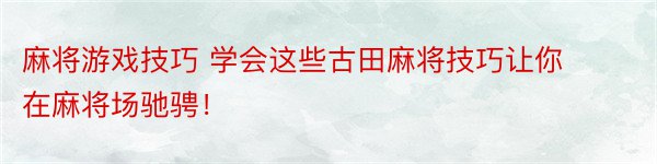 麻将游戏技巧 学会这些古田麻将技巧让你在麻将场驰骋！