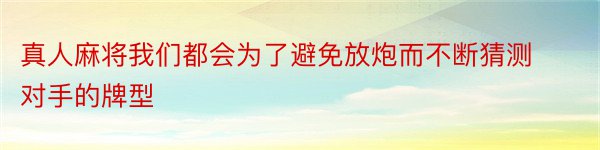 真人麻将我们都会为了避免放炮而不断猜测对手的牌型