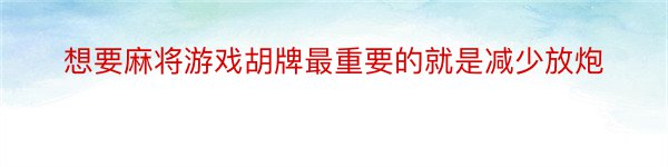 想要麻将游戏胡牌最重要的就是减少放炮