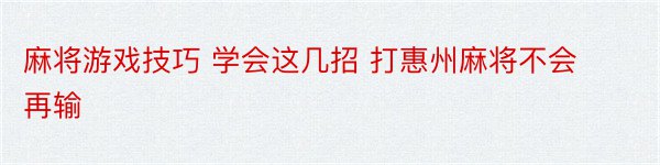 麻将游戏技巧 学会这几招 打惠州麻将不会再输