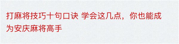 打麻将技巧十句口诀 学会这几点，你也能成为安庆麻将高手