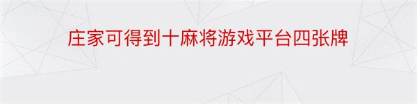 庄家可得到十麻将游戏平台四张牌