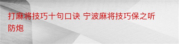 打麻将技巧十句口诀 宁波麻将技巧保之听防炮