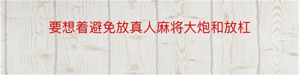 要想着避免放真人麻将大炮和放杠