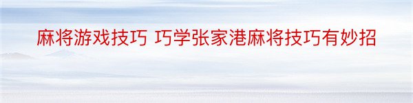 麻将游戏技巧 巧学张家港麻将技巧有妙招