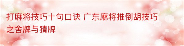 打麻将技巧十句口诀 广东麻将推倒胡技巧之舍牌与猜牌