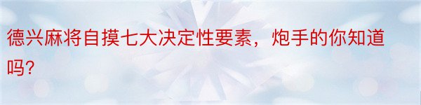 德兴麻将自摸七大决定性要素，炮手的你知道吗？