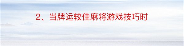 2、当牌运较佳麻将游戏技巧时