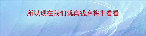 所以现在我们就真钱麻将来看看