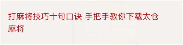 打麻将技巧十句口诀 手把手教你下载太仓麻将