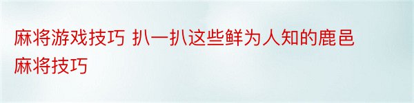 麻将游戏技巧 扒一扒这些鲜为人知的鹿邑麻将技巧