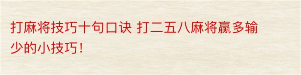 打麻将技巧十句口诀 打二五八麻将赢多输少的小技巧！