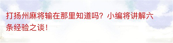 打扬州麻将输在那里知道吗？小编将讲解六条经验之谈！