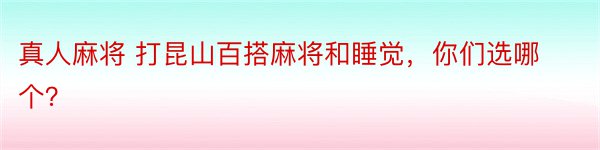 真人麻将 打昆山百搭麻将和睡觉，你们选哪个？