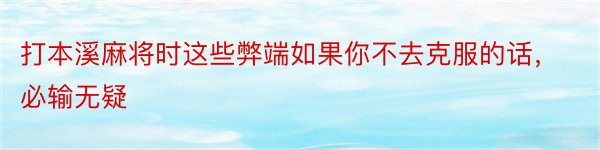 打本溪麻将时这些弊端如果你不去克服的话，必输无疑