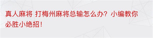 真人麻将 打梅州麻将总输怎么办？小编教你必胜小绝招！