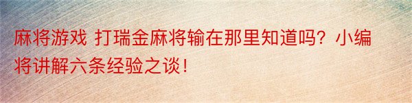 麻将游戏 打瑞金麻将输在那里知道吗？小编将讲解六条经验之谈！