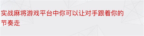 实战麻将游戏平台中你可以让对手跟着你的节奏走