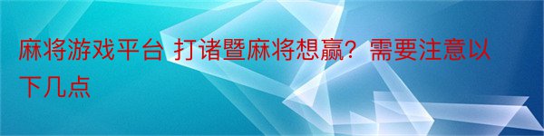 麻将游戏平台 打诸暨麻将想赢？需要注意以下几点