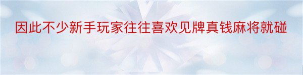 因此不少新手玩家往往喜欢见牌真钱麻将就碰