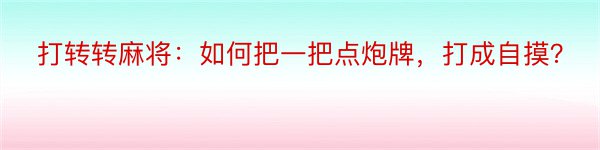 打转转麻将：如何把一把点炮牌，打成自摸？