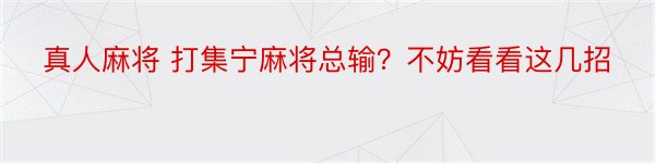 真人麻将 打集宁麻将总输？不妨看看这几招