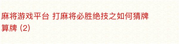 麻将游戏平台 打麻将必胜绝技之如何猜牌算牌 (2)