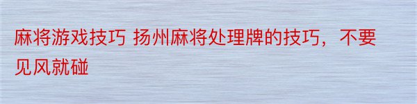 麻将游戏技巧 扬州麻将处理牌的技巧，不要见风就碰