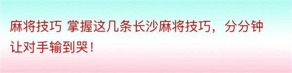 麻将技巧 掌握这几条长沙麻将技巧，分分钟让对手输到哭！