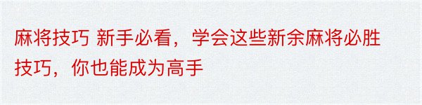 麻将技巧 新手必看，学会这些新余麻将必胜技巧，你也能成为高手