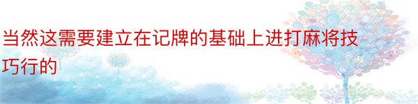 当然这需要建立在记牌的基础上进打麻将技巧行的