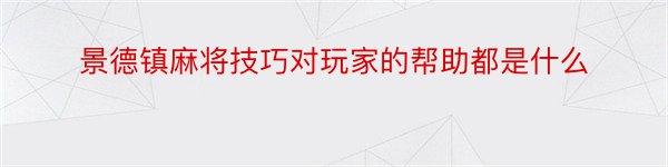 景德镇麻将技巧对玩家的帮助都是什么